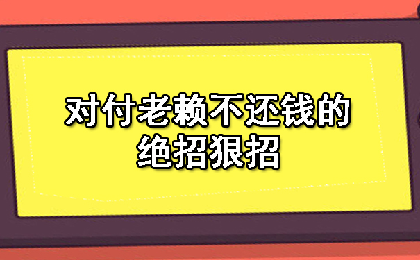 对付老赖不还钱的绝招狠招.jpg