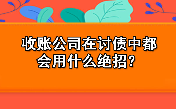 深圳收账公司在讨债中都会用什么绝招？